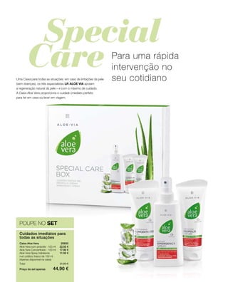 Preço do set apenas
Total 51.90 €
44.90 €
20650 
22.50 €
17.90 €
11.50 €
POUPE NO SET
Cuidados imediatos para
todas as situações
Caixa Aloe Vera
Aloé Vera com própolis · 100 ml
Aloé Vera Concentrado · 100 ml
Aloé Vera Spray hidratante
num prático frasco de 150 ml
(Apenas disponível na caixa)
Para uma rápida
intervenção no
seu cotidianoUma Caixa para todas as situações: em caso de irritações da pele
(sem doenças), os três especialistas LR ALOE VIA apoiam
a regeneração natural da pele – e com o máximo de cuidado.
A Caixa Aloe Vera proporciona o cuidado imediato perfeito
para ter em casa ou levar em viagem.
 