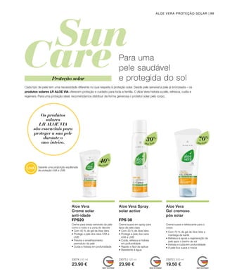 30%
Aloé Vera
40%
Aloé Vera
70%
Aloé Vera
23074 | 50 ml
23.90 €
23073 | 125 ml
23.90 €
23070 | 200 ml
19.50 €
99ALOE VERA PROTEÇÃO SOLAR
Cada tipo de pele tem uma necessidade diferente no que respeita à proteção solar. Desde pele sensível a pele já bronzeada – os
produtos solares LR ALOE VIA oferecem proteção e cuidado para toda a família. O Aloe Vera hidrata a pele, refresca, cuida e
regenera. Para uma proteção ideal, recomendamos distribuir de forma generosa o protetor solar pelo corpo.
Aloe Vera
Creme solar
anti-idade
FPS20
Creme para áreas sensíveis da pele
como o rosto e a zona do decote
• Com 40 % de gel de Aloe Vera
• Protege a pele dos raios UVA e
UVB
• Previne o envelhecimento
prematuro da pele
• Cuida e hidrata em profundidade
Aloe Vera Spray
solar active
FPS 30
Creme suave em spray para
tipos de pele clara
•	Com 30 % de Aloe Vera
•	Protege a pele dos raios
	 UVA e UVB
•	Cuida, refresca e hidrata
	 em profundidade
•	Rápido e fácil de aplicar
•	Resistente à água
Aloe Vera
Gel cremoso
pós solar
Creme suave e refrescante para o
corpo
• Com 70 % de gel de Aloe Vera e
manteiga de karité
• Refresca e apoia a regeneração da
pele após o banho de sol
• Hidrata e cuida em profundidade
• A pele fica suave e macia
Os produtos
solares
LR ALOE VIA
são essenciais para
proteger a sua pele
durante o
ano inteiro.
Para uma
pele saudável
e protegida do solProteção solar
Garante uma proporção equilibrada
de proteção UVA e UVB
 