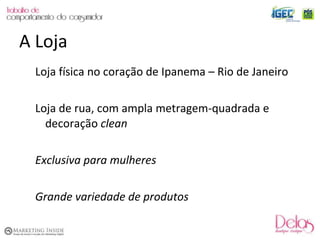 Loja física no coração de Ipanema – Rio de Janeiro Loja de rua, com ampla metragem-quadrada e decoração  clean Exclusiva para mulheres Grande variedade de produtos A Loja 