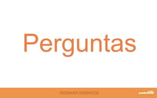 WEBINAR WEBNODE
Perguntas
 