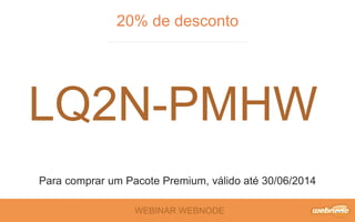 WEBINAR WEBNODE
20% de desconto
Para comprar um Pacote Premium, válido até 30/06/2014
LQ2N-PMHW
 