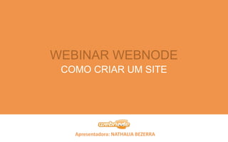 Apresentadora: NATHALIA BEZERRA
COMO CRIAR UM SITE
WEBINAR WEBNODE
 