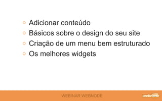 WEBINAR WEBNODE
Adicionar conteúdo
Básicos sobre o design do seu site
Criação de um menu bem estruturado
Os melhores widgets
 