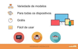 WEBINAR WEBNODE
Variedade de modelos
Para todas os dispositivos
Grátis
Fácil de usar
 