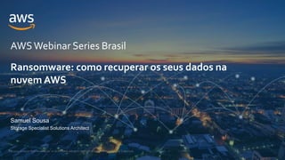 © 2021, Amazon Web Services, Inc. or its Affiliates. All rights reserved. Amazon Confidential and Trademark.
AWSWebinar Series Brasil
Ransomware: como recuperar os seus dados na
nuvem AWS
Samuel Sousa
Storage Specialist Solutions Architect
 