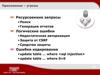 Приложение – угрозы Ресурсоемкие запросы Поиск Генерация отчетов Логические ошибки Недостаточная авторизация Защита от  CSRF Средства защиты Ошибки кодирования update table … where <sql injection> update table … where 0=0 