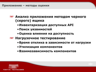 Приложение – методы оценки Анализ приложения методом черного (серого) ящика Инвентаризация доступных  API Поиск уязвимостей Оценка влияния на доступность Нагрузочное тестирование Время отклика в зависимости от нагрузки Утилизация компонентов Взаимозависимость компонентов 