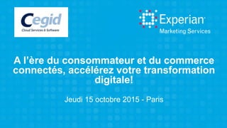 A l’ère du consommateur et du commerce
connectés, accélérez votre transformation
digitale!
Jeudi 15 octobre 2015 - Paris
 
