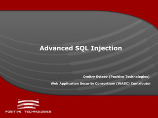 Advanced SQL Injection Dmitry Evteev  ( Positive  Technologies)  Web Application Security Consortium (WASC) Contributor 