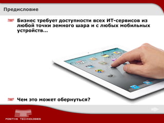 Предисловие Бизнес требует доступности всех ИТ-сервисов из  любой точки земного шара и с любых мобильных устройств… Чем это может обернуться ? 