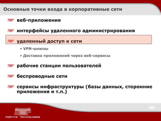 Основные точки входа в корпоративные сети веб-приложения интерфейсы удаленного администрирования удаленный доступ к сети VPN- шлюзы Доставка приложений через веб-сервисы рабочие станции пользователей беспроводные сети сервисы инфраструктуры (базы данных, сторонние приложения и т.п.) 
