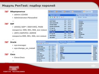 Модуль  PenTest:  подбор паролей Общепринятые admin:123456 Administrator:P@ssw0rd … SAP (DIAG)  SAP*: 06071992, PASS манданты:   000, 001, 066, все новые (RFC)  SAPCPIC: ADMIN манданты:000, 001, 066, все новые … Oracle sys:manager sys:change_on_install … Cisco Cisco:Cisco … … 