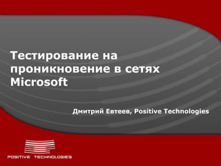 Тестирование на
проникновение в сетях
Microsoft

        Дмитрий Евтеев, Positive Technologies
 