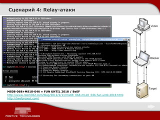 Сценарий 4: Relay-атаки




MS08-068+MS10-046 = FUN UNTIL 2018 / BeEF
http://www.room362.com/blog/2012/2/11/ms08_068-ms10_046-fun-until-2018.html
http://beefproject.com/
 