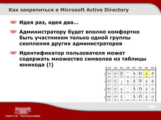 Как закрепиться в Microsoft Active Directory

   Идея раз, идея два…
   Администратору будет вполне комфортно
   быть участником только одной группы
   скопления других администраторов
   Идентификатор пользователя может
   содержать множество символов из таблицы
   юникода (!)
 