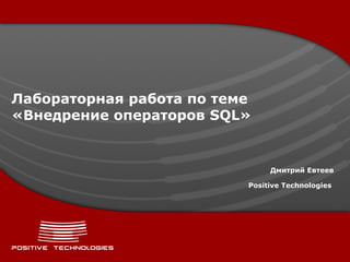 Лабораторная работа по теме «Внедрение операторов  SQL » Дмитрий Евтеев Positive  Technologies   