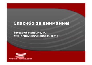 Спасибо за внимание!

devteev@ptsecurity.ru
http://devteev.blogspot.com/
 