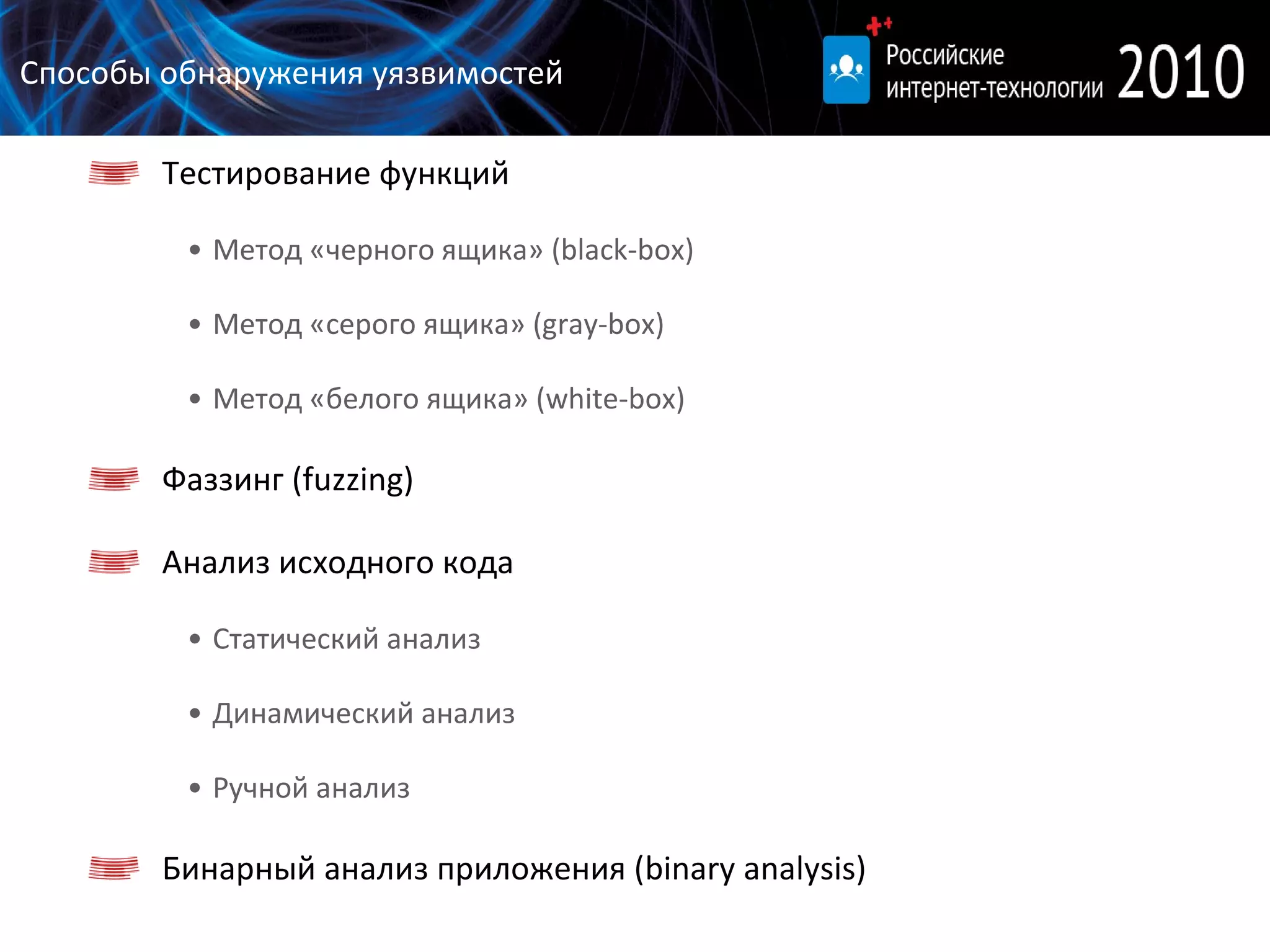 Способы обнаружения уязвимостей Тестирование функций Метод «черного ящика» ( black - box ) Метод «серого ящика»   ( gray - box ) Метод «белого ящика»   ( white - box ) Фаззинг ( fuzzing) Анализ исходного кода Статический анализ Динамический анализ Ручной анализ Бинарный анализ приложения ( binary analysis ) 