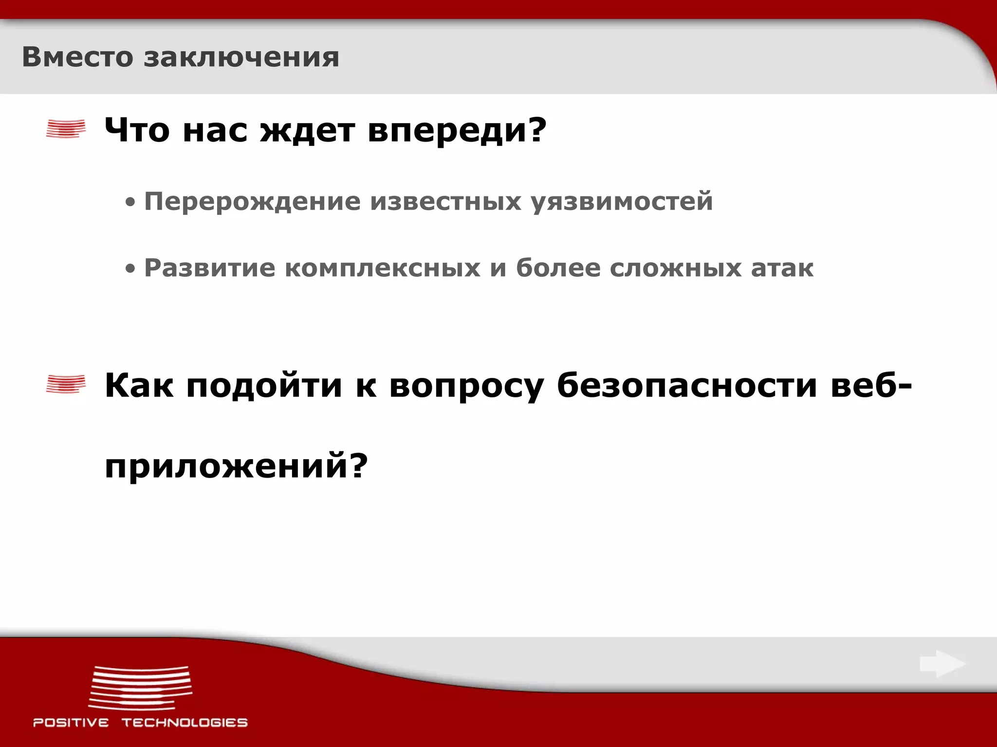 Вместо заключения Что нас ждет впереди ? Перерождение известных уязвимостей Развитие комплексных и более сложных атак Как подойти к вопросу безопасности веб-приложений ? 