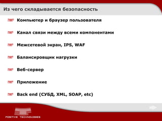 Из чего складывается безопасность Компьютер и браузер пользователя Канал связи между всеми компонентами Межсетевой экран,  IPS, WAF Балансировщик нагрузки Веб-сервер Приложение Back end ( СУБД,  XML, SOAP, etc) 