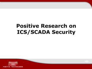 Positive Research on
ICS/SCADA Security
 