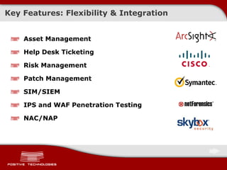Key Features: Flexibility & Integration
Asset Management
Help Desk Ticketing
Risk Management
Patch Management
SIM/SIEM
IPS and WAF Penetration Testing
NAC/NAP
 