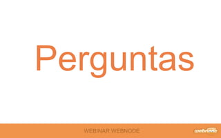 WEBINAR WEBNODE
Perguntas
 