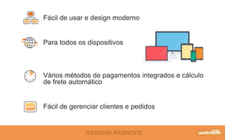 WEBINAR WEBNODE
Fácil de usar e design moderno
Para todos os dispositivos
Vários métodos de pagamentos integrados e cálculo
de frete automático
Fácil de gerenciar clientes e pedidos
 
