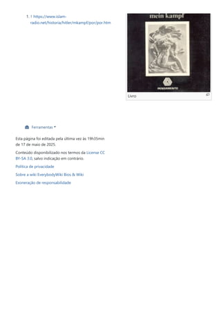 Livro
1. ↑ https://www.islam-
radio.net/historia/hitler/mkampf/por/por.htm
 Ferramentas
Esta página foi editada pela última vez às 19h35min
de 17 de maio de 2025.
Conteúdo disponibilizado nos termos da License CC
BY-SA 3.0, salvo indicação em contrário.
Política de privacidade
Sobre a wiki EverybodyWiki Bios & Wiki
Exoneração de responsabilidade
 