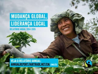 VEJA O RELATÓRIO ANNUAL:
annualreport.fairtrade.net/en/ (Inglês)
 
