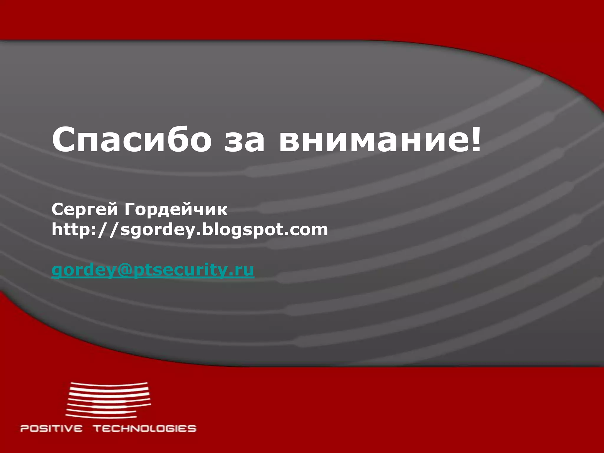 Спасибо за внимание!
Сергей Гордейчик
http://sgordey.blogspot.com

gordey@ptsecurity.ru
 