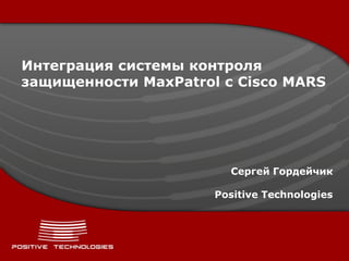 Интеграция системы контроля
защищенности MaxPatrol с Cisco MARS




                        Сергей Гордейчик

                      Positive Technologies
 