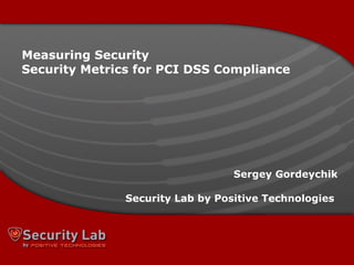 Measuring   Security Security Metrics for PCI DSS Compliance Sergey   Gordeychik Security Lab by Positive Technologies   