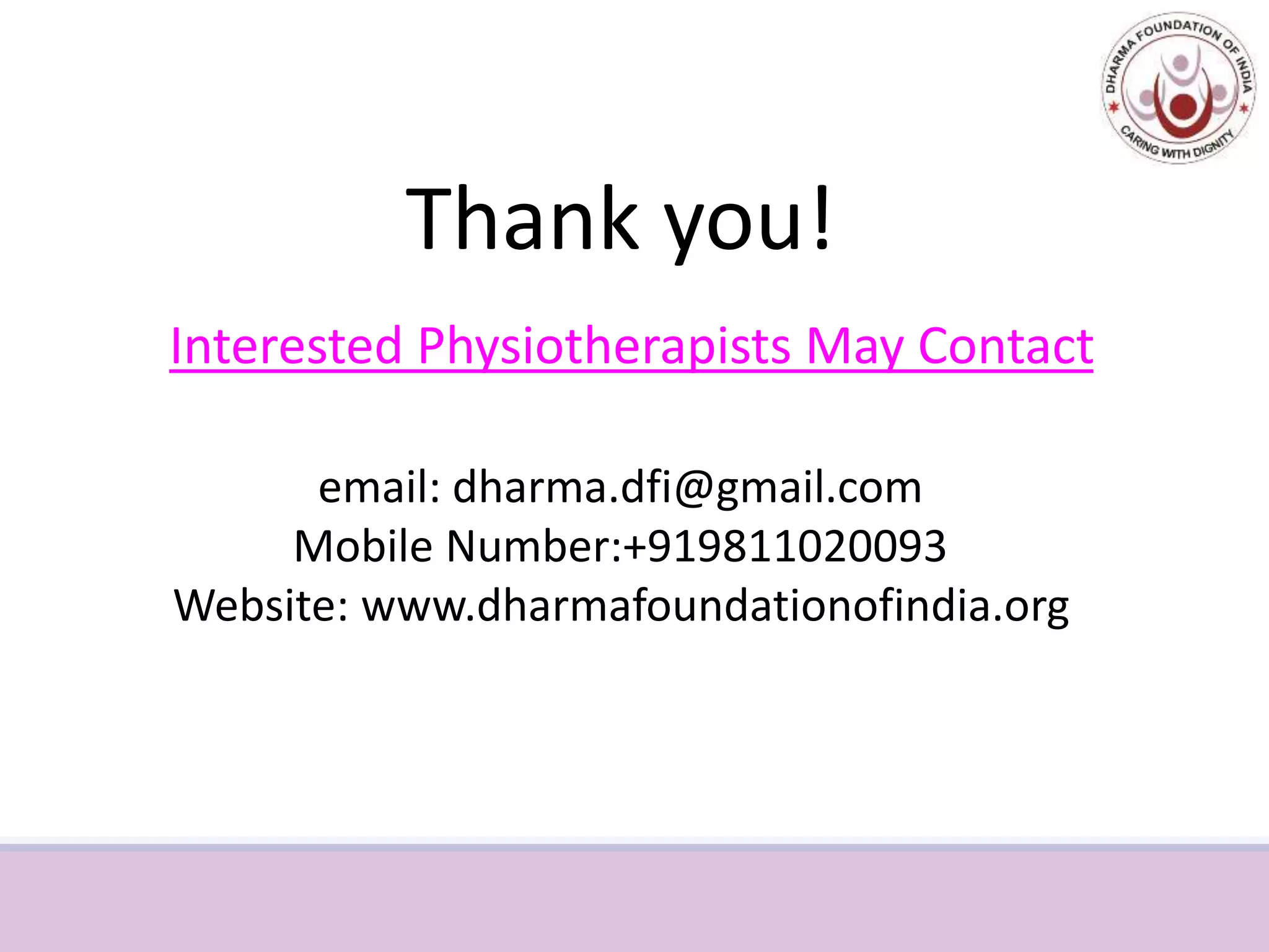 Thank you!
Interested Physiotherapists May Contact
email: dharma.dfi@gmail.com
Mobile Number:+919811020093
Website: www.dharmafoundationofindia.org
 
