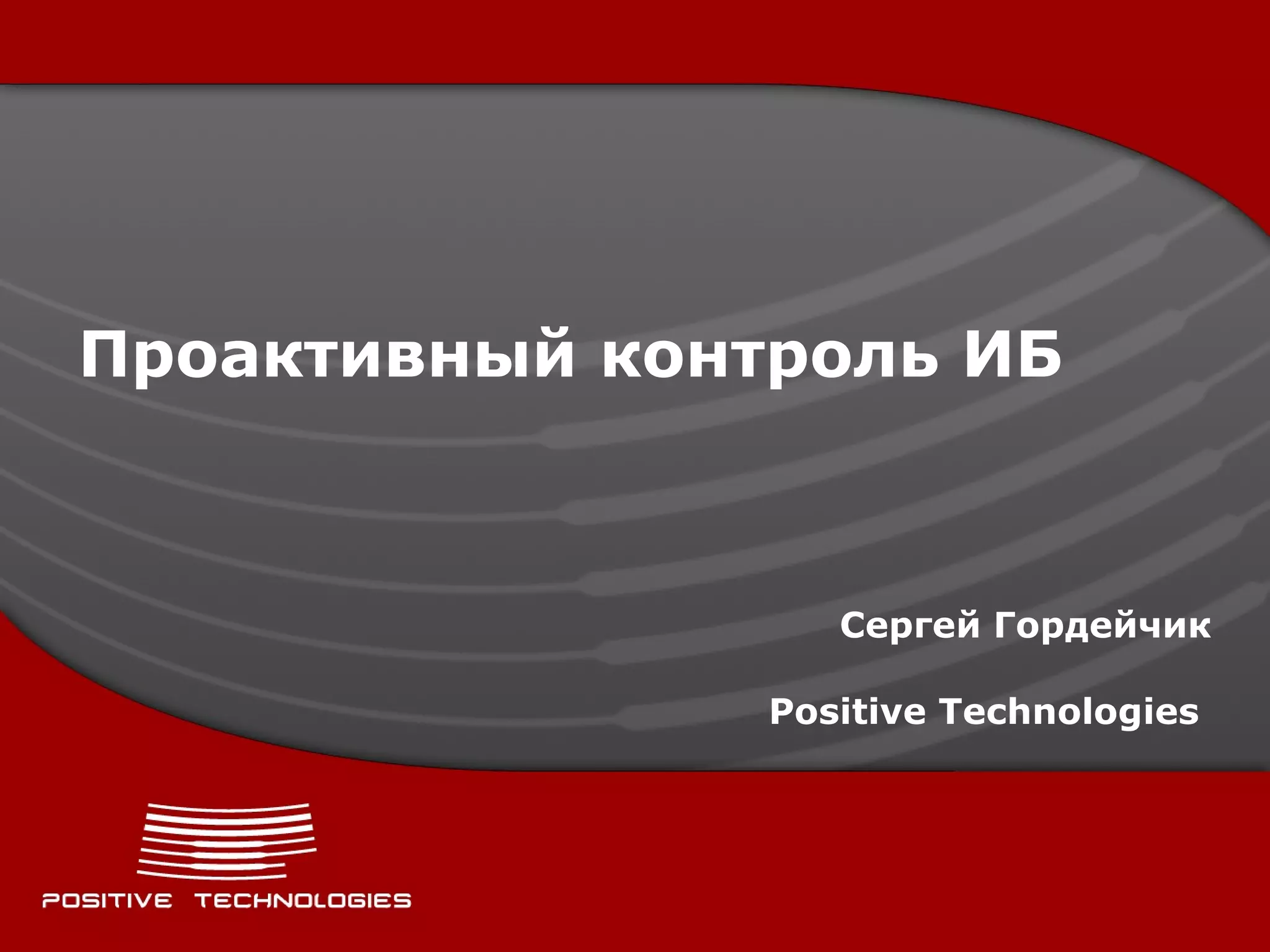Проактивный контроль ИБ Сергей Гордейчик Positive Technologies   