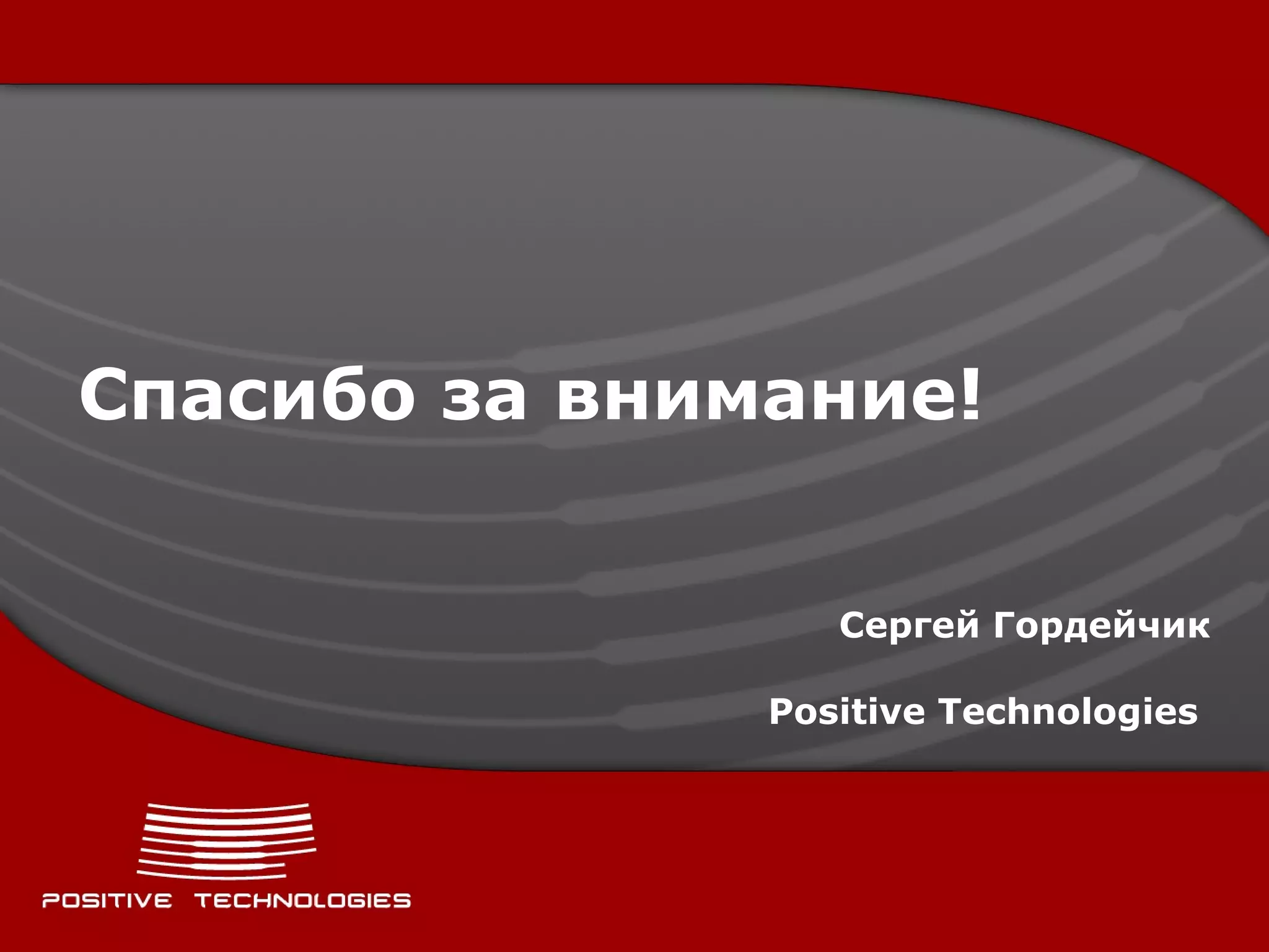 Спасибо за внимание! Сергей Гордейчик Positive Technologies   