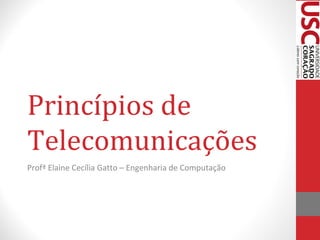 Princípios de
Telecomunicações
Profª Elaine Cecília Gatto – Engenharia de Computação

 