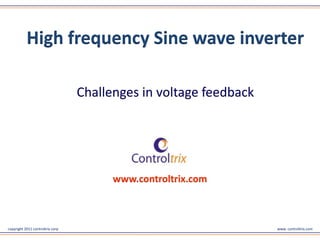 High frequency Sine wave inverter

                                  Challenges in voltage feedback




                                        www.controltrix.com



copyright 2011 controltrix corp                                    www. controltrix.com
 