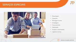 SERVIÇOS ESPECIAIS
SERVIÇOS E SOLUÇÕES LOGÍSTICAS
§ Etiquetagem
§ Inspeções
§ Montagem de kits
§ Embalagem
§ Fracionamento
§ Paletização
§ Projetos customizados
§ Logística reversa
 