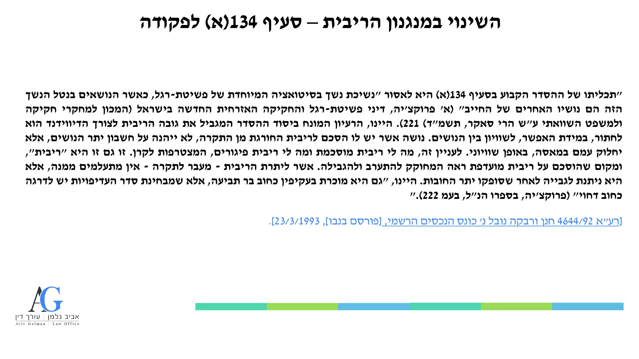 ‫הריבית‬ ‫במנגנון‬ ‫השינוי‬
–
‫סעיף‬
134
(
‫א‬
)
‫לפקודה‬
"
‫תכליתו‬
‫של‬
‫ההסדר‬
‫הקבוע‬
‫בסעיף‬
134
(
‫א‬
)
‫היא‬
‫לאסור‬
"
‫נשיכת‬
‫נשך‬
‫בסיטואציה‬
‫המיוחדת‬
‫של‬
‫פשיטת‬
-
‫רגל‬
,
‫כאשר‬
‫הנושאים‬
‫בנטל‬
‫הנשך‬
‫הזה‬
‫הם‬
‫נושיו‬
‫האחרים‬
‫של‬
‫החייב‬
"
(
‫א‬
'
‫פרוקצ‬
'
‫יה‬
,
‫דיני‬
‫פשיטת‬
-
‫רגל‬
‫והחקיקה‬
‫האזרחית‬
‫החדשה‬
‫בישראל‬
(
‫המכון‬
‫למחקרי‬
‫חקיקה‬
‫ולמשפט‬
‫השוואתי‬
‫ע‬
"
‫ש‬
‫הרי‬
‫סאקר‬
,
‫תשמ‬
"
‫ד‬
)
221
)
.
‫היינו‬
,
‫הרעיון‬
‫המונח‬
‫ביסוד‬
‫ההסדר‬
‫המגביל‬
‫את‬
‫גובה‬
‫הריבית‬
‫לצורך‬
‫הדיווידנד‬
‫הוא‬
‫לחתור‬
,
‫במידת‬
‫האפשר‬
,
‫לשוויון‬
‫בין‬
‫הנושים‬
.
‫נושה‬
‫אשר‬
‫יש‬
‫לו‬
‫הסכם‬
‫לריבית‬
‫החורגת‬
‫מן‬
‫התקרה‬
,
‫לא‬
‫ייהנה‬
‫על‬
‫חשבון‬
‫יתר‬
‫הנושים‬
,
‫אלא‬
‫יחלוק‬
‫עמם‬
‫במאסה‬
,
‫באופן‬
‫שוויוני‬
.
‫לעניין‬
‫זה‬
,
‫מה‬
‫לי‬
‫ריבית‬
‫מוסכמת‬
‫ומה‬
‫לי‬
‫ריבית‬
‫פיגורים‬
,
‫המצטרפות‬
‫לקרן‬
.
‫זו‬
‫גם‬
‫זו‬
‫היא‬
"
‫ריבית‬
"
,
‫ומקום‬
‫שהוסכם‬
‫על‬
‫ריבית‬
‫מועדפת‬
‫ראה‬
‫המחוקק‬
‫להתערב‬
‫ולהגבילה‬
.
‫אשר‬
‫ליתרת‬
‫הריבית‬
-
‫מעבר‬
‫לתקרה‬
-
‫אין‬
‫מתעלמים‬
‫ממנה‬
,
‫אלא‬
‫היא‬
‫ניתנת‬
‫לגבייה‬
‫לאחר‬
‫שסופקו‬
‫יתר‬
‫החובות‬
.
‫היינו‬
,
"
‫גם‬
‫היא‬
‫מוכרת‬
‫בעקיפין‬
‫כחוב‬
‫בר‬
‫תביעה‬
,
‫אלא‬
‫שמבחינת‬
‫סדר‬
‫העדיפויות‬
‫יש‬
‫לדרגה‬
‫כחוב‬
‫דחוי‬
"
(
‫פרוקצ‬
'
‫יה‬
,
‫בספרו‬
‫הנ‬
"
‫ל‬
,
‫בעמ‬
222
)
.
"
[
‫רע‬
"
‫א‬
4644/92
‫חנן‬
‫ורבקה‬
‫נובל‬
‫נ‬
'
‫כונס‬
‫הנכסים‬
‫הרשמי‬
,
[
‫פורסם‬
‫בנבו‬
]
,
23/3/1993
]
.
 