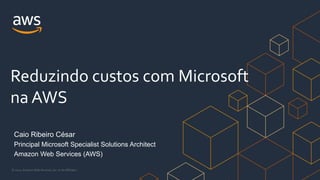 © 2021, Amazon Web Services, Inc. or its Affiliates.
Caio Ribeiro César
Principal Microsoft Specialist Solutions Architect
Amazon Web Services (AWS)
Reduzindo custos com Microsoft
na AWS
 