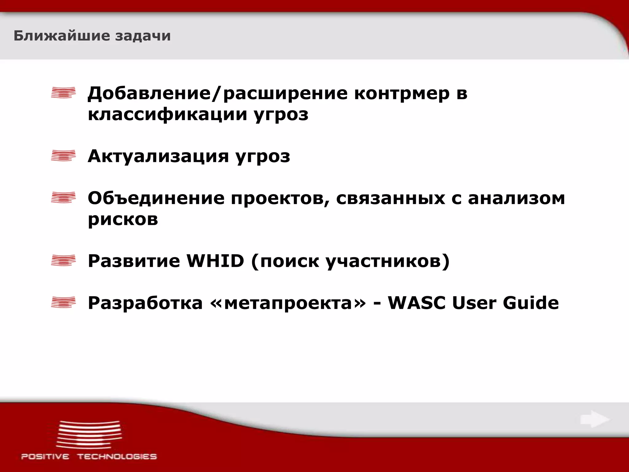 Ближайшие задачиДобавление/расширение контрмер в классификации угрозАктуализация угрозОбъединение проектов, связанных с анализом рисковРазвитие WHID (поиск участников)Разработка «метапроекта» - WASC User Guide