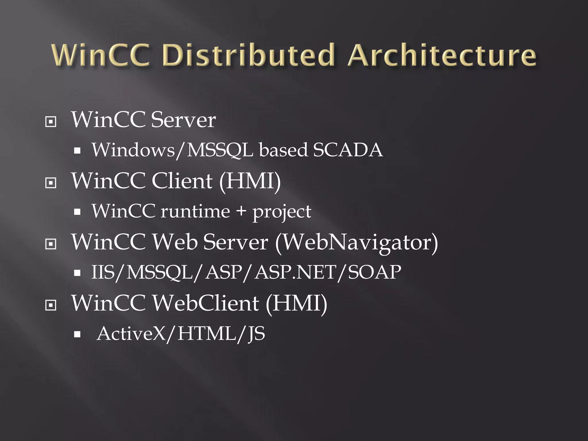    WinCC Server
       Windows/MSSQL based SCADA
   WinCC Client (HMI)
       WinCC runtime + project
   WinCC Web Server (WebNavigator)
       IIS/MSSQL/ASP/ASP.NET/SOAP
   WinCC WebClient (HMI)
       ActiveX/HTML/JS
 