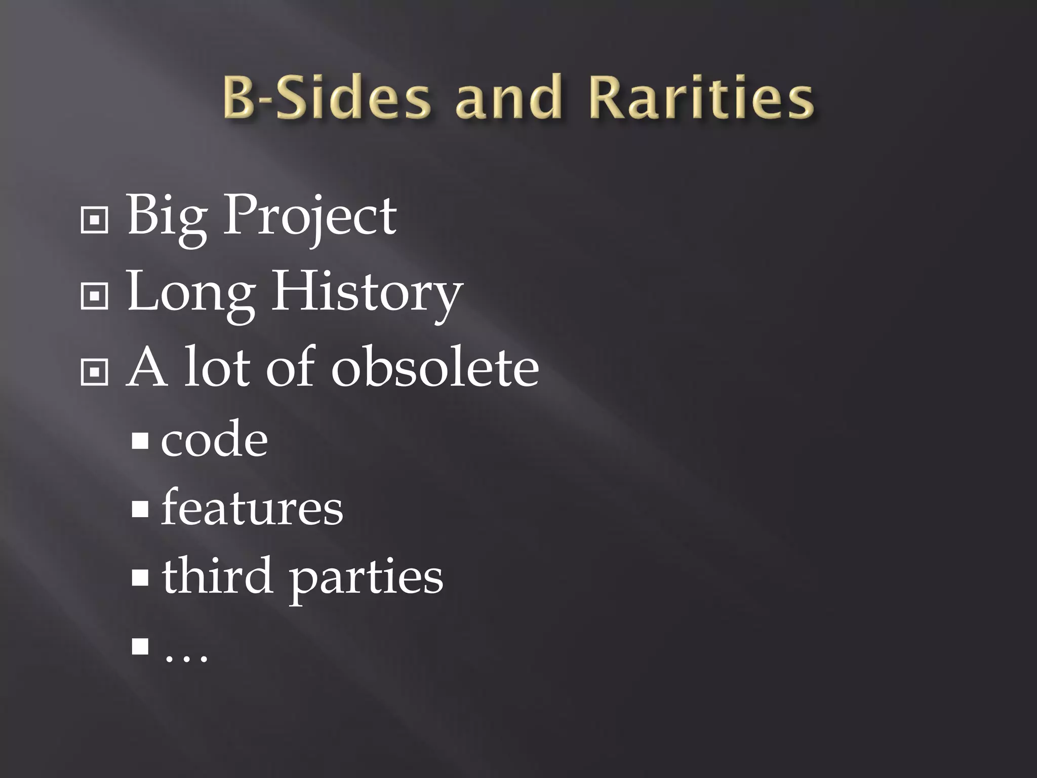  Big Project
 Long History

 A lot of obsolete
     code
     features
     third   parties
    …
 