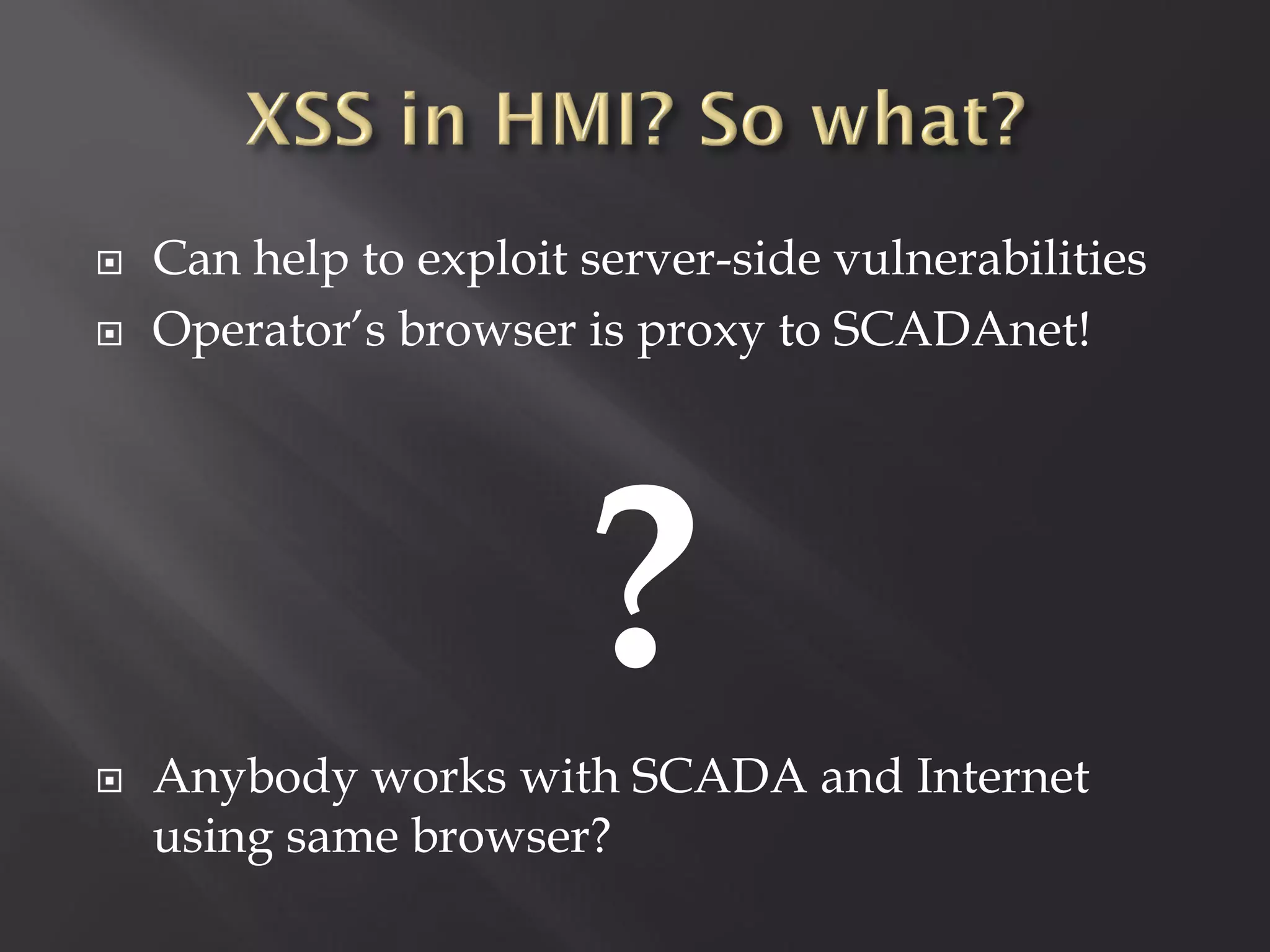    Can help to exploit server-side vulnerabilities
   Operator’s browser is proxy to SCADAnet!





                        ?
    Anybody works with SCADA and Internet
    using same browser?
 