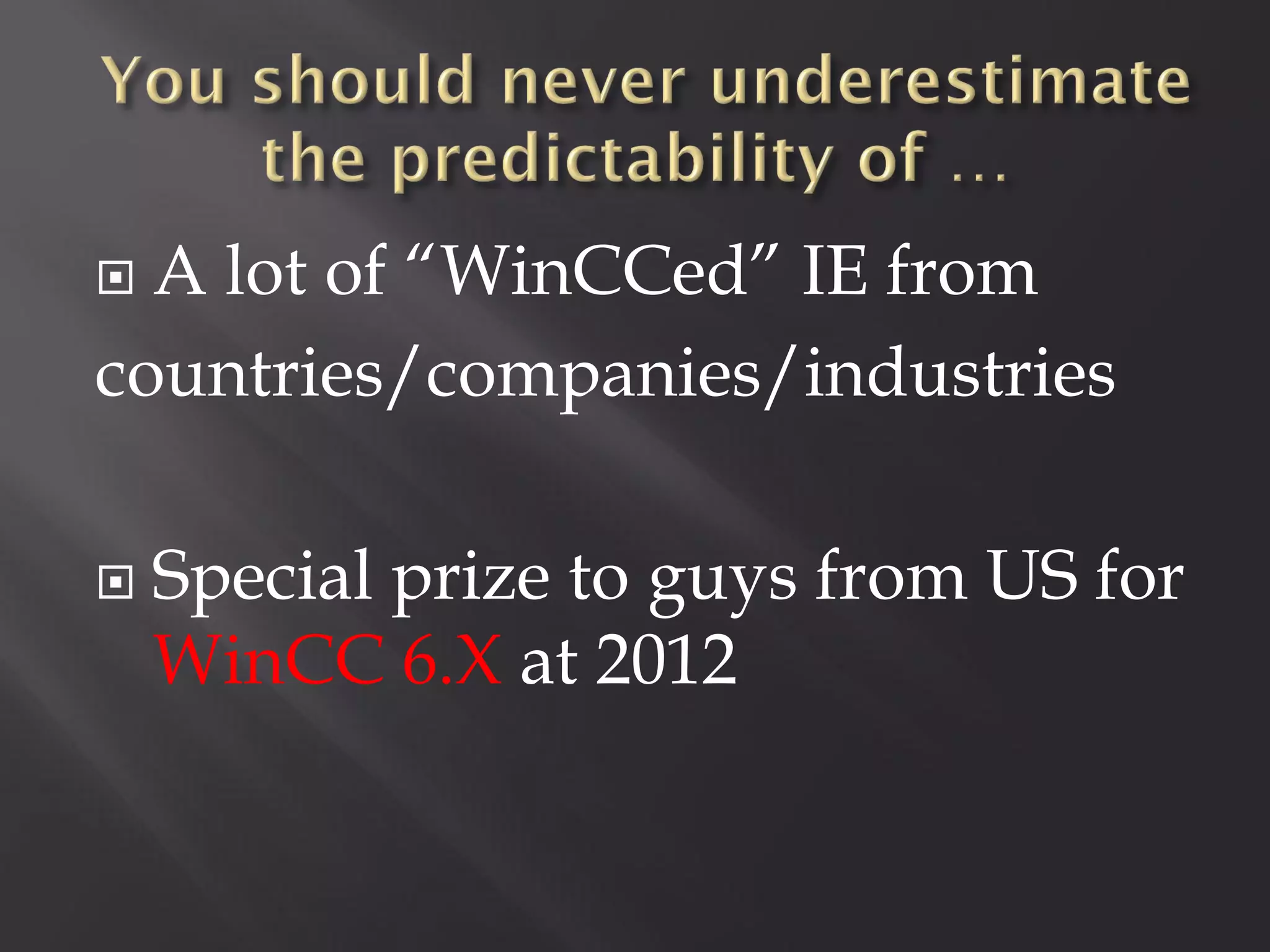  A lot of “WinCCed” IE from
countries/companies/industries

   Special prize to guys from US for
    WinCC 6.X at 2012
 