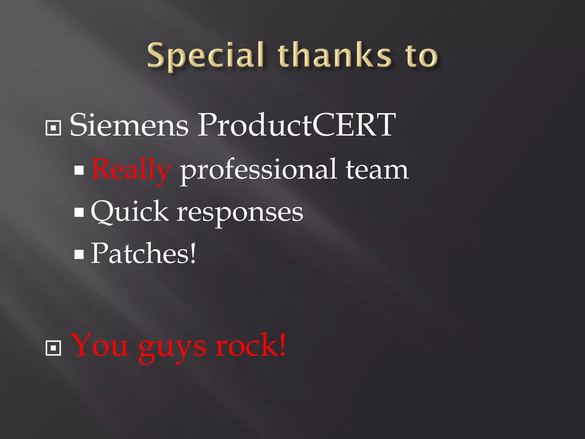    Siemens ProductCERT
     Reallyprofessional team
     Quick responses
     Patches!


   You guys rock!
 