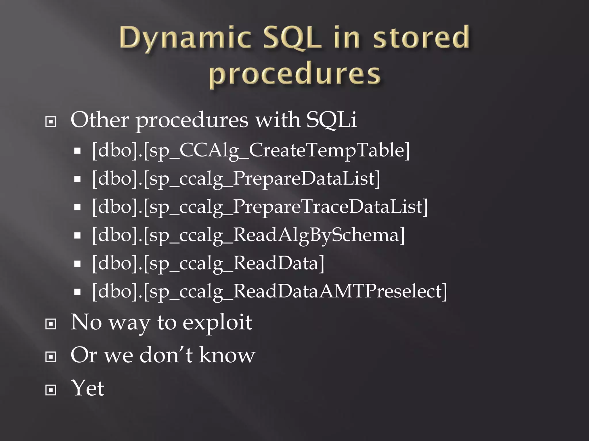    Other procedures with SQLi
       [dbo].[sp_CCAlg_CreateTempTable]
       [dbo].[sp_ccalg_PrepareDataList]
       [dbo].[sp_ccalg_PrepareTraceDataList]
       [dbo].[sp_ccalg_ReadAlgBySchema]
       [dbo].[sp_ccalg_ReadData]
       [dbo].[sp_ccalg_ReadDataAMTPreselect]
   No way to exploit
   Or we don’t know
   Yet
 