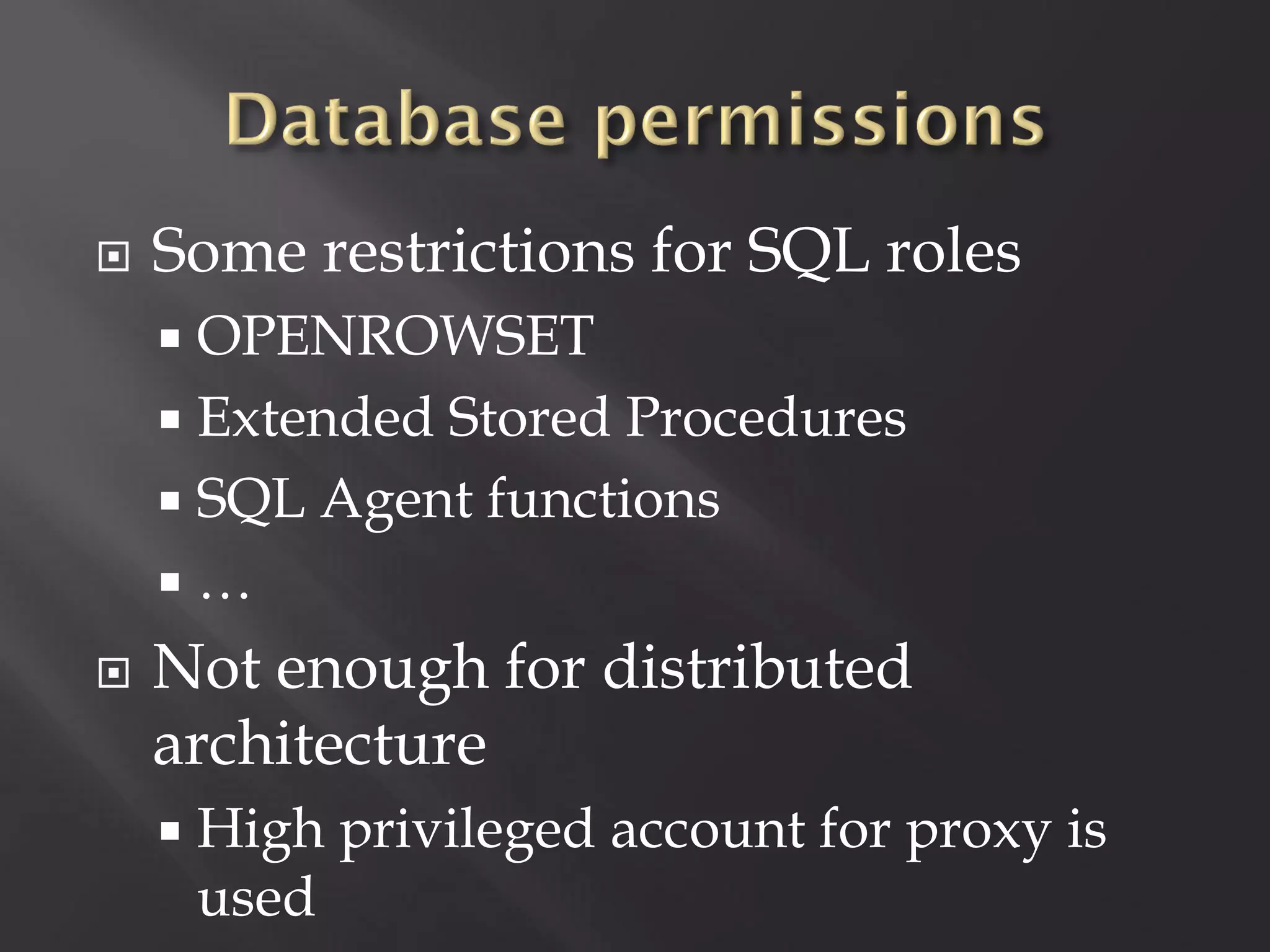    Some restrictions for SQL roles
     OPENROWSET
     Extended Stored Procedures
     SQL Agent functions
    …
   Not enough for distributed
    architecture
       High privileged account for proxy is
        used
 
