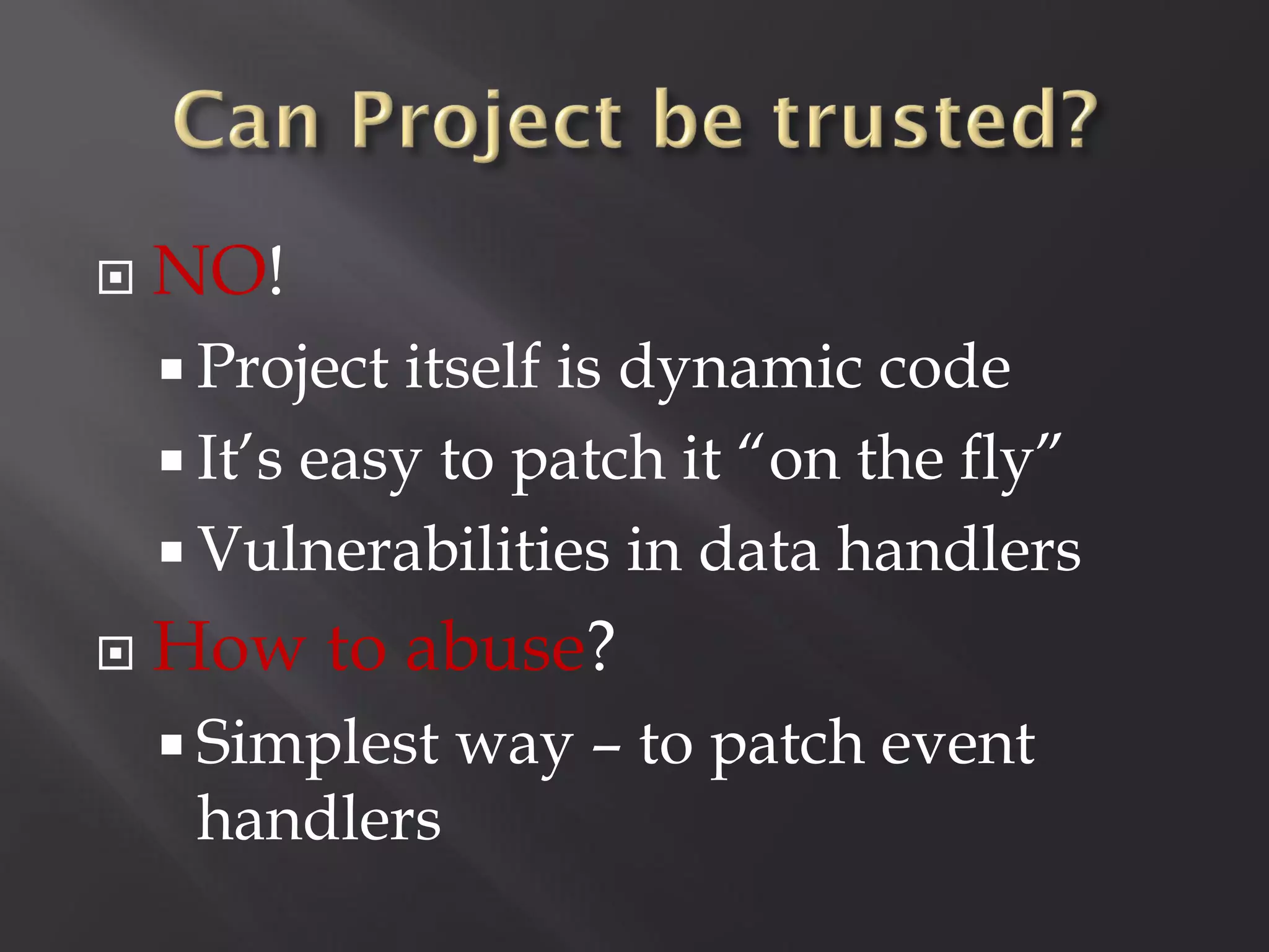    NO!
     Project itself is dynamic code
     It’s easy to patch it “on the fly”
     Vulnerabilities in data handlers
   How to abuse?
     Simplest   way – to patch event
     handlers
 